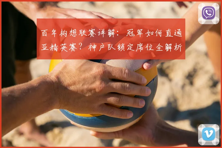 百年构想联赛详解：冠军如何直通亚精英赛？神户队锁定席位全解析