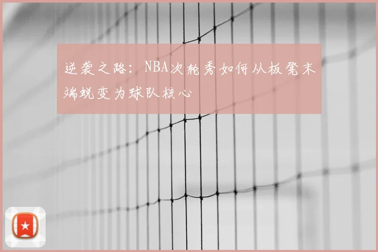 逆袭之路:NBA次轮秀如何从板凳末端蜕变为球队核心