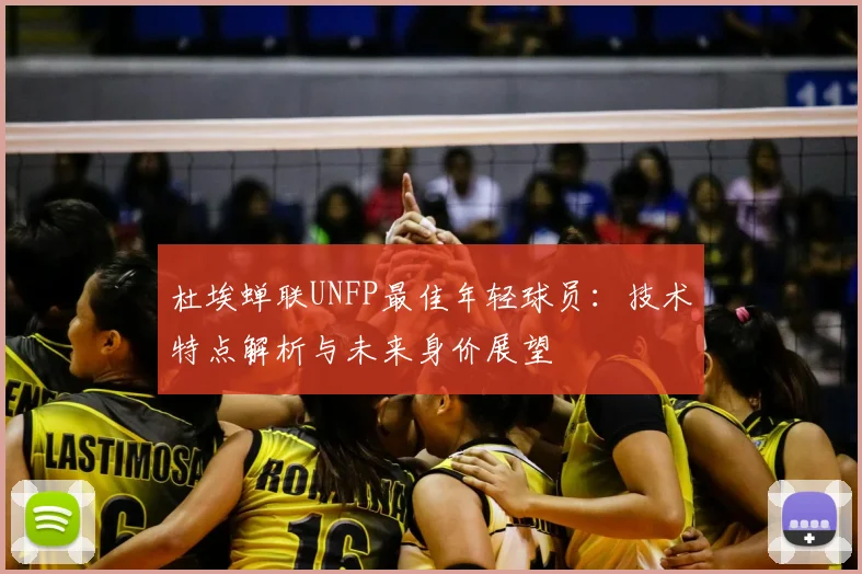 杜埃蝉联UNFP最佳年轻球员：技术特点解析与未来身价展望