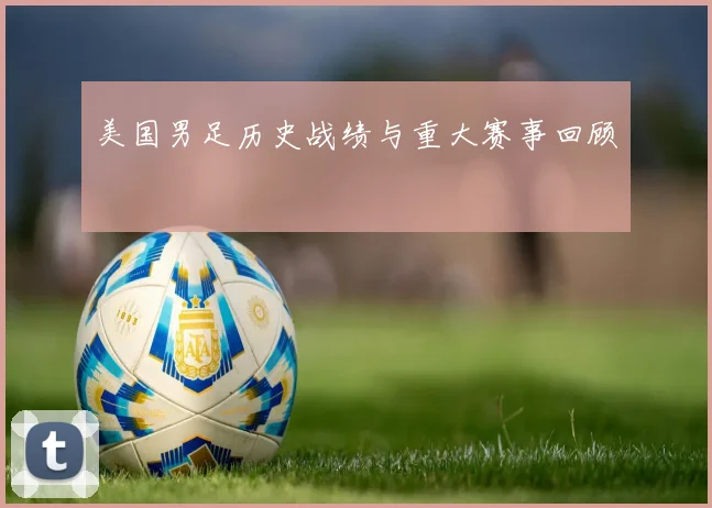 美国男足历史战绩与重大赛事回顾