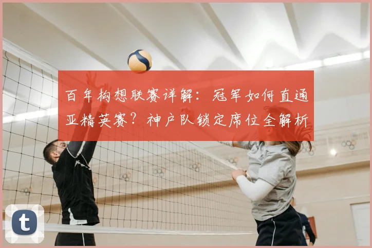 百年构想联赛详解：冠军如何直通亚精英赛？神户队锁定席位全解析